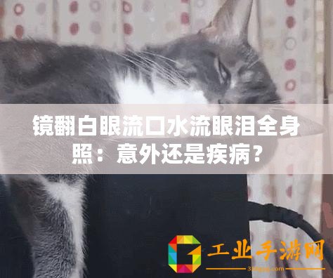 鏡翻白眼流口水流眼淚全身照：意外還是疾病？