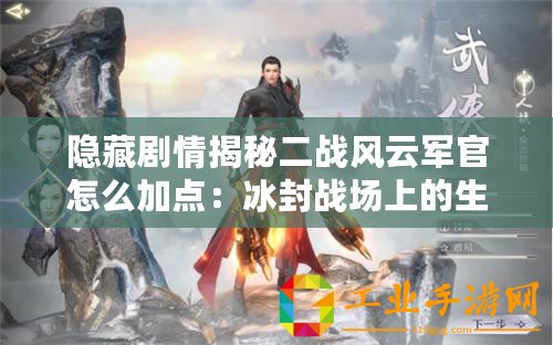 隱藏劇情揭秘二戰(zhàn)風(fēng)云軍官怎么加點：冰封戰(zhàn)場上的生存與戰(zhàn)斗策略