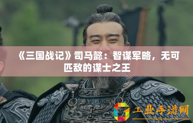 《三國戰(zhàn)記》司馬懿：智謀軍略，無可匹敵的謀士之王