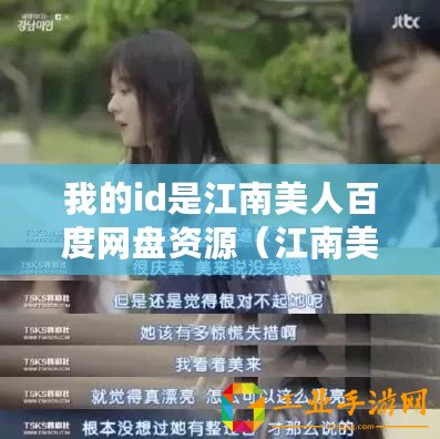 我的id是江南美人百度網盤資源（江南美人百度網盤資源全集下載指南）