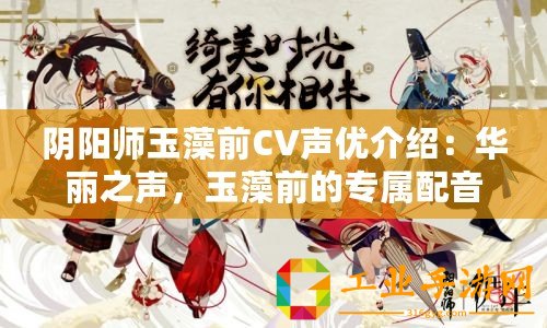 陰陽師玉藻前CV聲優(yōu)介紹：華麗之聲，玉藻前的專屬配音師