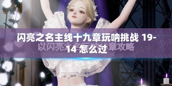 閃亮之名主線十九章玩吶挑戰(zhàn) 19-14 怎么過