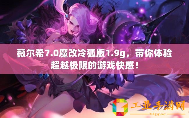 薇爾希7.0魔改冷狐版1.9g，帶你體驗超越極限的游戲快感！