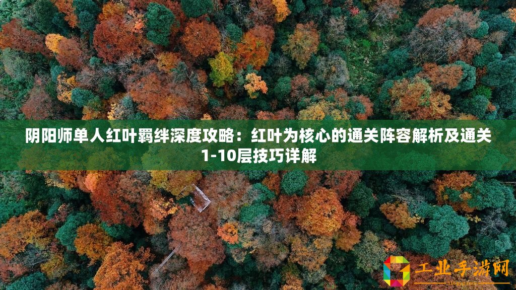 陰陽師單人紅葉羈絆深度攻略：紅葉為核心的通關陣容解析及通關1-10層技巧詳解