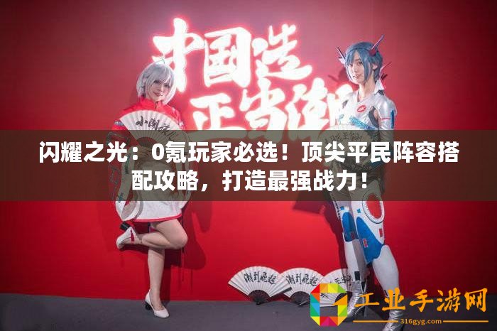 閃耀之光：0氪玩家必選！頂尖平民陣容搭配攻略，打造最強戰(zhàn)力！