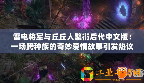 雷電將軍與丘丘人繁衍后代中文版：一場跨種族的奇妙愛情故事引發(fā)熱議