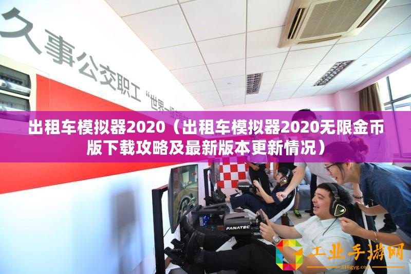 出租車模擬器2020（出租車模擬器2020無限金幣版下載攻略及最新版本更新情況）