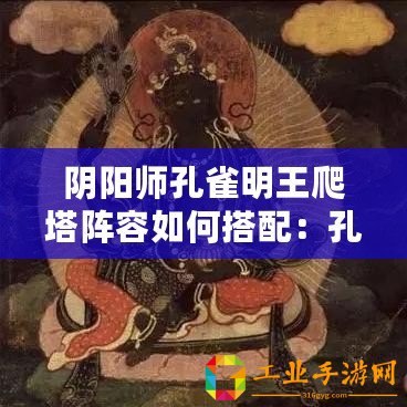 陰陽師孔雀明王爬塔陣容如何搭配：孔雀明王爬塔陣容玩法指南