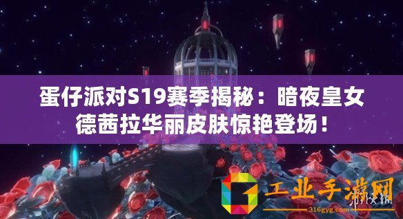 蛋仔派對S19賽季揭秘：暗夜皇女德茜拉華麗皮膚驚艷登場！