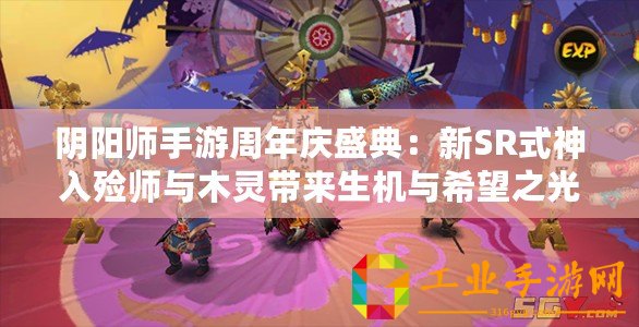 陰陽師手游周年慶盛典：新SR式神入殮師與木靈帶來生機與希望之光