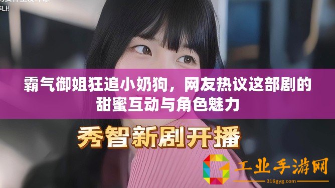 霸氣御姐狂追小奶狗，網友熱議這部劇的甜蜜互動與角色魅力