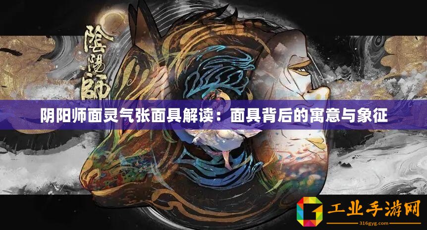 陰陽師面靈氣張面具解讀：面具背后的寓意與象征