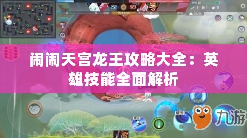 鬧鬧天宮龍王攻略大全：英雄技能全面解析