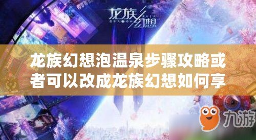 龍族幻想泡溫泉步驟攻略或者可以改成龍族幻想如何享受溫泉時光？攻略