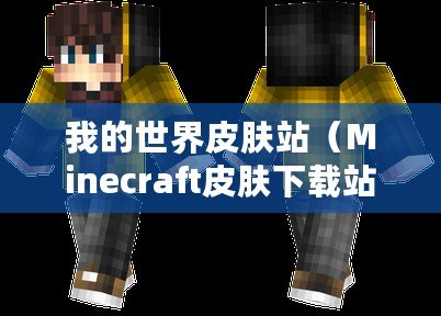 我的世界皮膚站（Minecraft皮膚下載站：探索無限創意，盡享個性化時尚！）