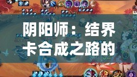 陰陽師：結界卡合成之路的深度心得分享