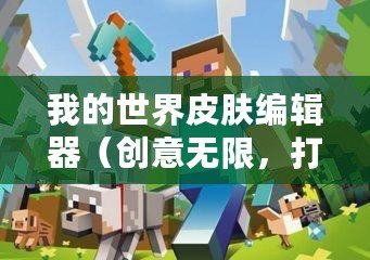 我的世界皮膚編輯器（創意無限，打造個性！Minecraft皮膚制作器，讓你的角色煥發新生！）