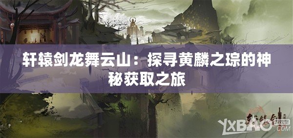 軒轅劍龍舞云山：探尋黃麟之琮的神秘獲取之旅