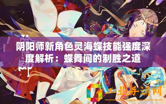 陰陽師新角色靈海蝶技能強度深度解析：蝶舞間的制勝之道