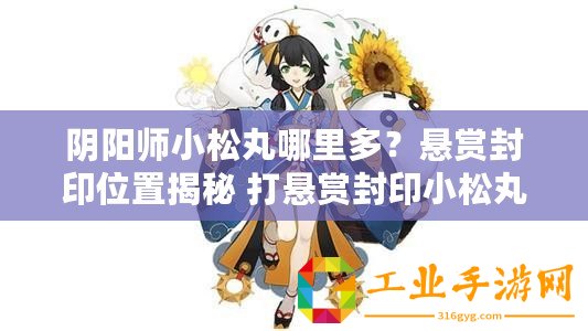 陰陽師小松丸哪里多？懸賞封印位置揭秘 打懸賞封印小松丸就在這里