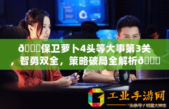 ??保衛蘿卜4頭等大事第3關，智勇雙全，策略破局全解析??