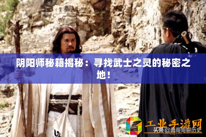 陰陽(yáng)師秘籍揭秘：尋找武士之靈的秘密之地！