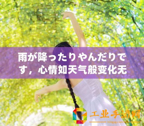 雨が降ったりやんだりです，心情如天氣般變化無(wú)常，讓人感慨萬(wàn)千