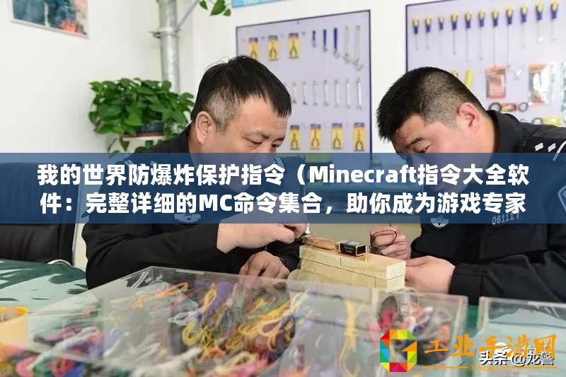 我的世界防爆炸保護指令（Minecraft指令大全軟件：完整詳細的MC命令集合，助你成為游戲專家！）