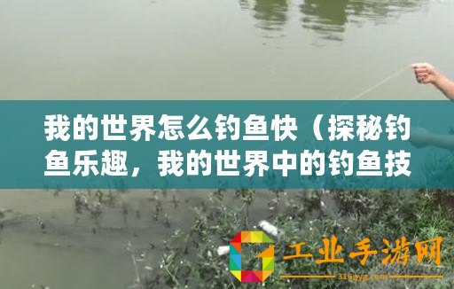 我的世界怎么釣魚快（探秘釣魚樂趣，我的世界中的釣魚技巧大揭秘！）