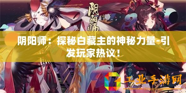 陰陽師：探秘白藏主的神秘力量-引發玩家熱議！