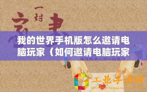 我的世界手機版怎么邀請電腦玩家（如何邀請電腦玩家在我的世界手機版中一起游戲）