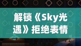 解鎖《Sky光遇》拒絕表情，獨家獲取攻略大揭秘！