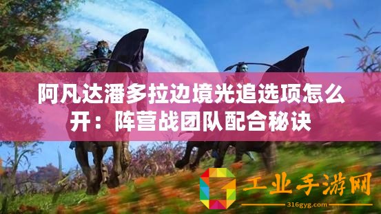 阿凡達(dá)潘多拉邊境光追選項(xiàng)怎么開：陣營戰(zhàn)團(tuán)隊(duì)配合秘訣