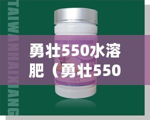 勇壯550水溶肥（勇壯550：用于增強體力的神奇秘方！）