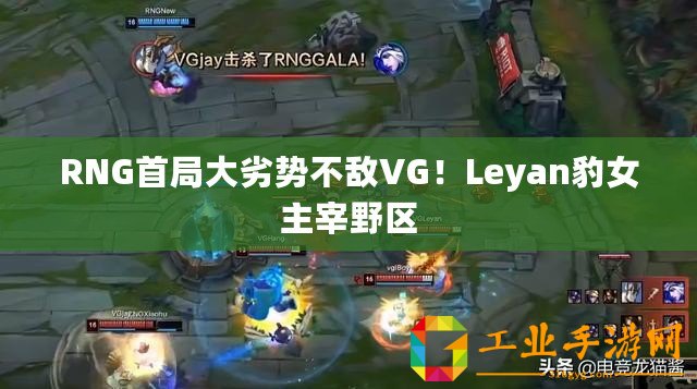 RNG首局大劣勢不敵VG！Leyan豹女主宰野區(qū)