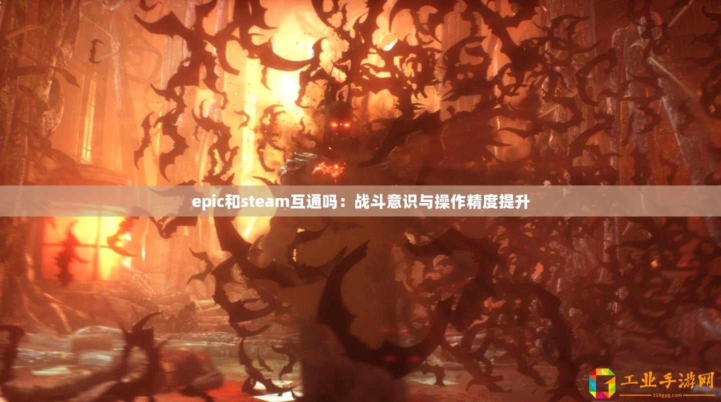 epic和steam互通嗎：戰(zhàn)斗意識(shí)與操作精度提升