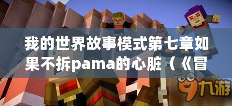 我的世界故事模式第七章如果不拆pama的心臟（《冒險繼續(xù)：我的世界故事模式第七章》）