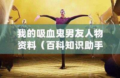 我的吸血鬼男友人物資料（百科知識助手為你呈現(xiàn)：吸血鬼男友人物資料大全）