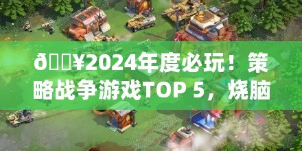 ??2024年度必玩！策略戰爭游戲TOP 5，燒腦對決等你來戰！??