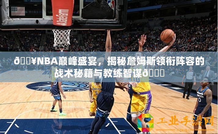 ??NBA巔峰盛宴，揭秘詹姆斯領銜陣容的戰術秘籍與教練智謀??