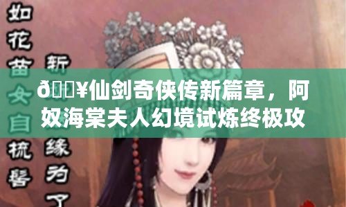 ??仙劍奇?zhèn)b傳新篇章，阿奴海棠夫人幻境試煉終極攻略??