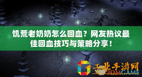 饑荒老奶奶怎么回血？網(wǎng)友熱議最佳回血技巧與策略分享！