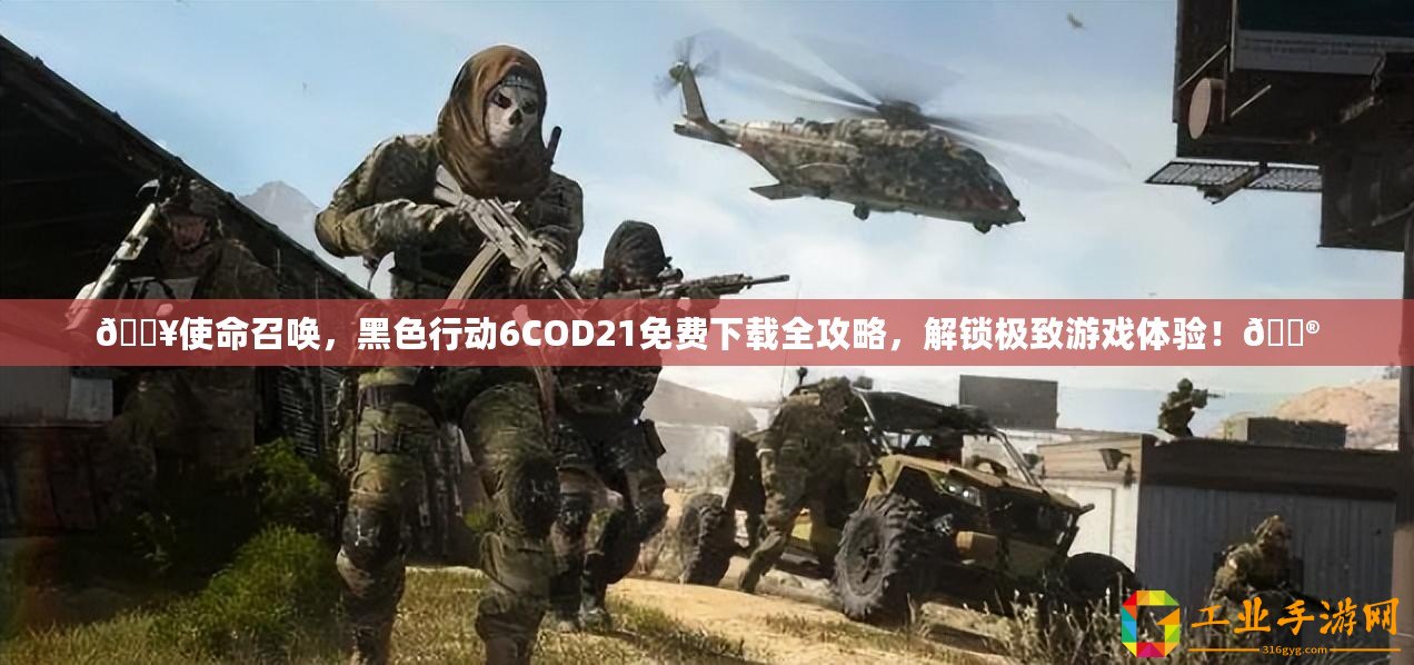 ??使命召喚，黑色行動6COD21免費下載全攻略，解鎖極致游戲體驗！??