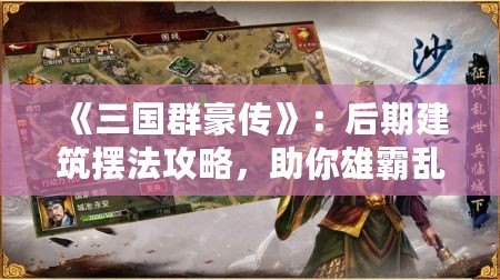 《三國群豪傳》：后期建筑擺法攻略，助你雄霸亂世！