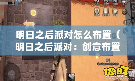 明日之后派對怎么布置（明日之后派對：創意布置房間，打造獨一無二的派對空間！）