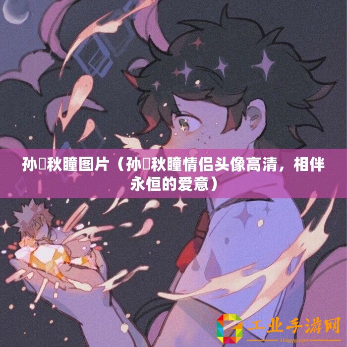 孫璟秋瞳圖片（孫璟秋瞳情侶頭像高清，相伴永恒的愛(ài)意）