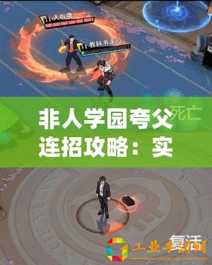 非人學(xué)園夸父連招攻略：實用連招組合大解析與實戰(zhàn)教學(xué)教學(xué)中心研究推薦跨連實戰(zhàn)手冊