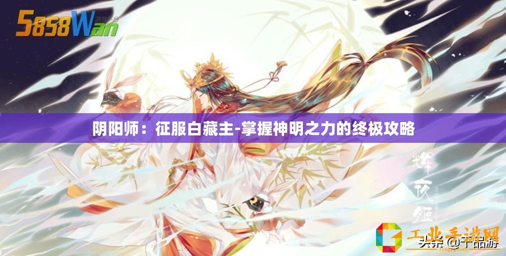 陰陽師：征服白藏主-掌握神明之力的終極攻略