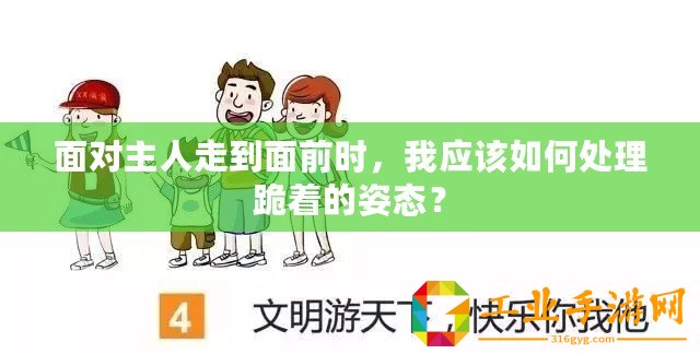 面對主人走到面前時，我應該如何處理跪著的姿態(tài)？