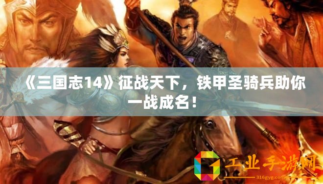 《三國志14》征戰天下，鐵甲圣騎兵助你一戰成名！